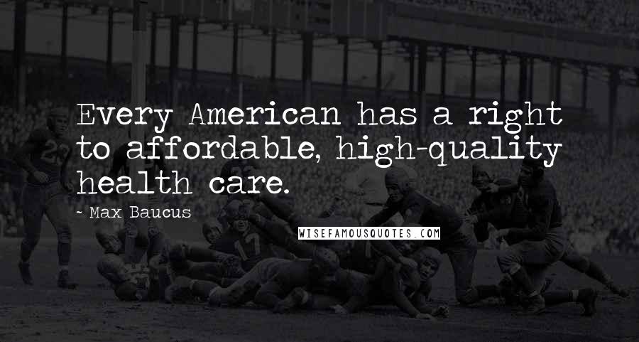 Max Baucus Quotes: Every American has a right to affordable, high-quality health care.