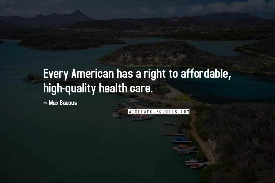 Max Baucus Quotes: Every American has a right to affordable, high-quality health care.