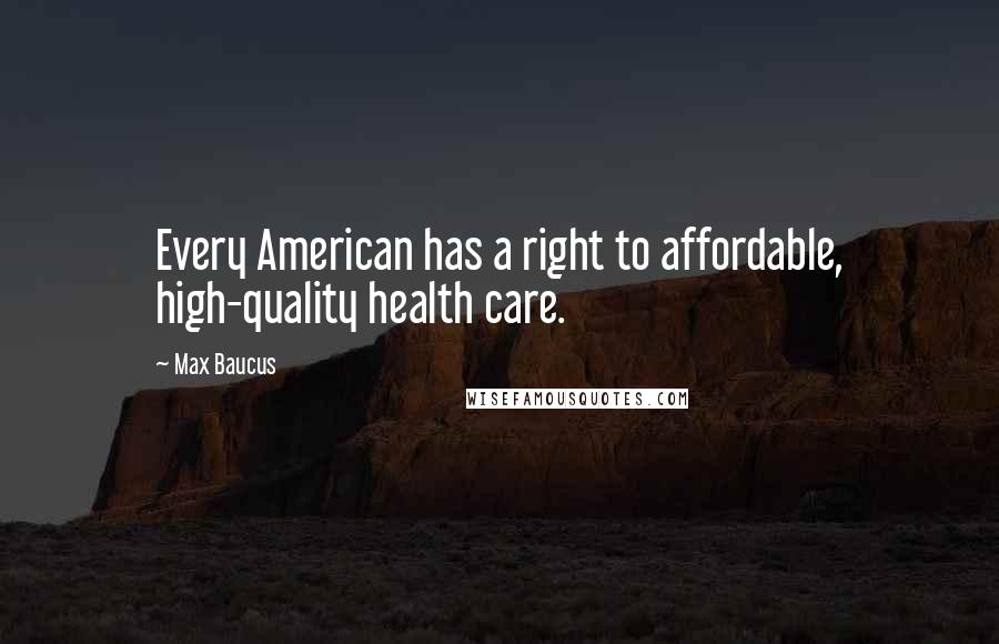 Max Baucus Quotes: Every American has a right to affordable, high-quality health care.