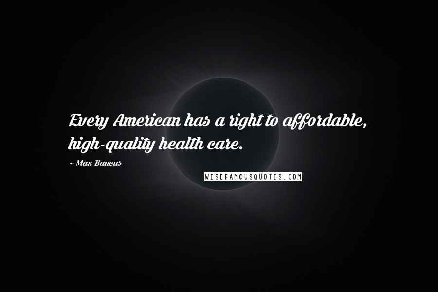 Max Baucus Quotes: Every American has a right to affordable, high-quality health care.