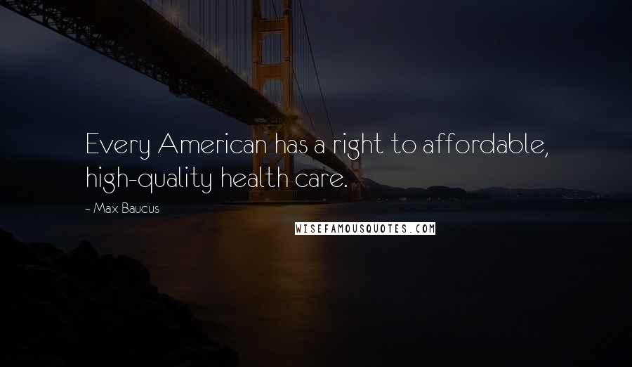 Max Baucus Quotes: Every American has a right to affordable, high-quality health care.