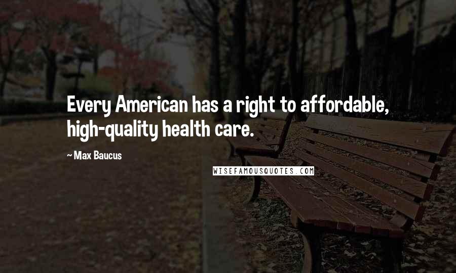 Max Baucus Quotes: Every American has a right to affordable, high-quality health care.