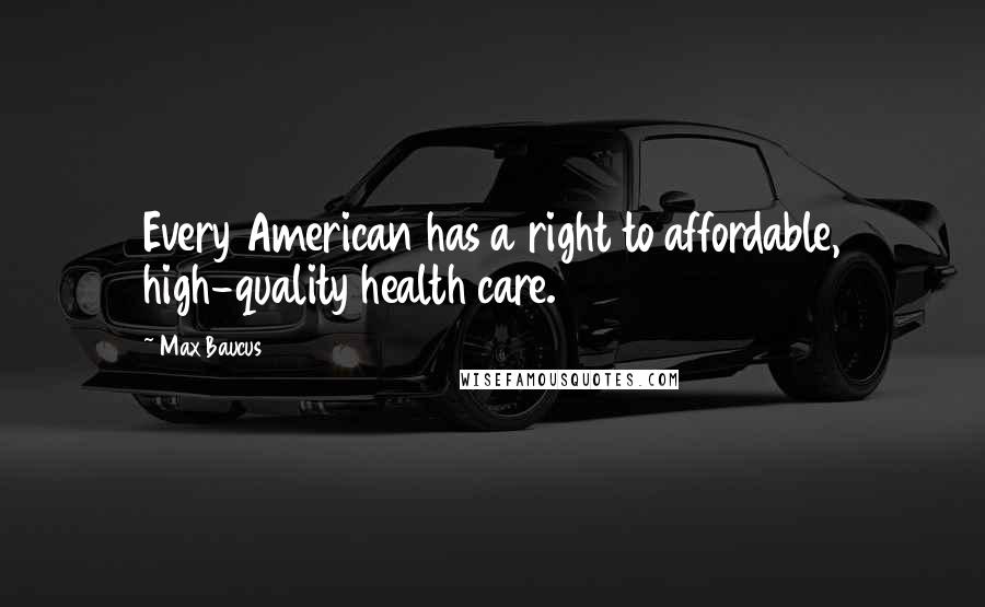 Max Baucus Quotes: Every American has a right to affordable, high-quality health care.