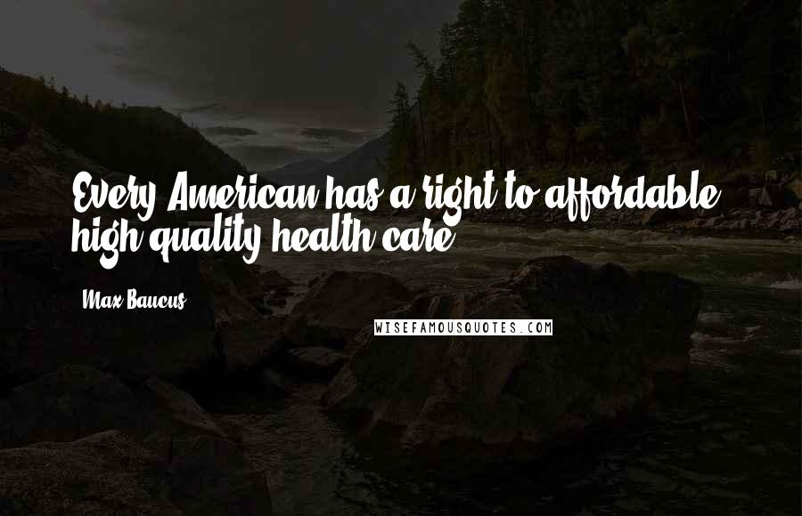 Max Baucus Quotes: Every American has a right to affordable, high-quality health care.