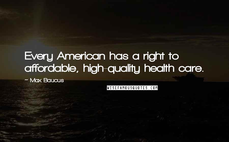 Max Baucus Quotes: Every American has a right to affordable, high-quality health care.