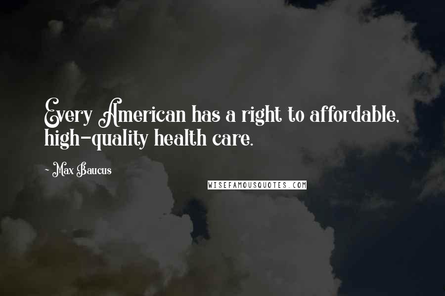Max Baucus Quotes: Every American has a right to affordable, high-quality health care.