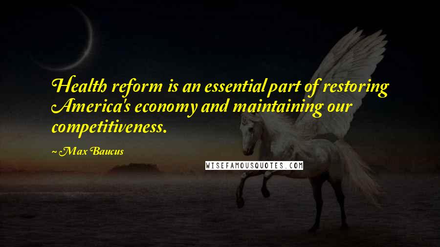 Max Baucus Quotes: Health reform is an essential part of restoring America's economy and maintaining our competitiveness.