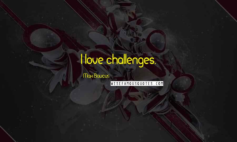 Max Baucus Quotes: I love challenges.