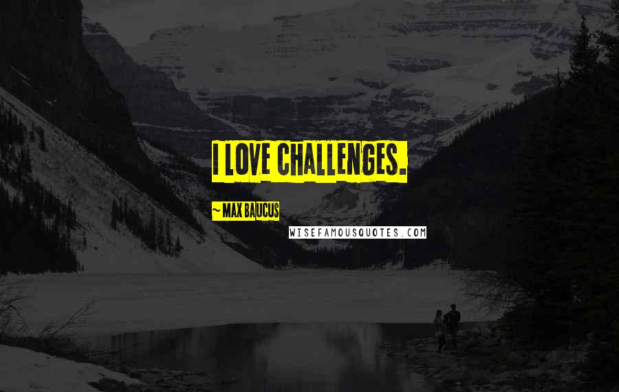 Max Baucus Quotes: I love challenges.