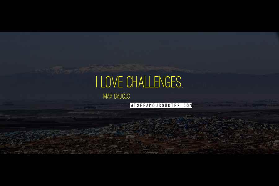 Max Baucus Quotes: I love challenges.