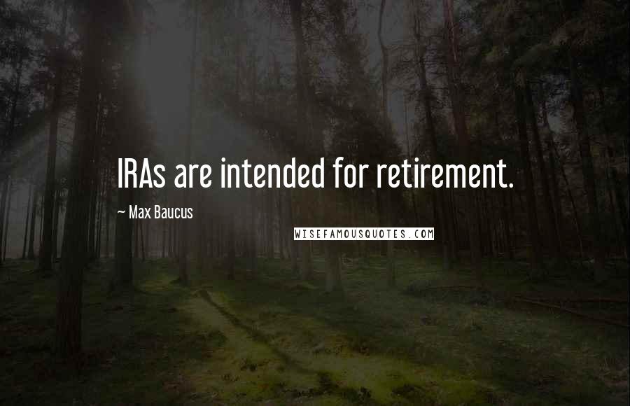 Max Baucus Quotes: IRAs are intended for retirement.