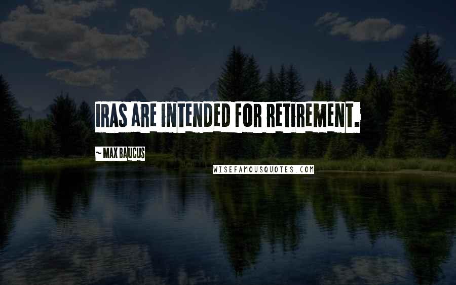 Max Baucus Quotes: IRAs are intended for retirement.