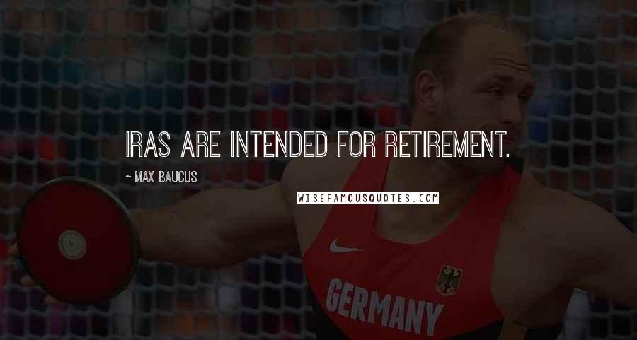 Max Baucus Quotes: IRAs are intended for retirement.
