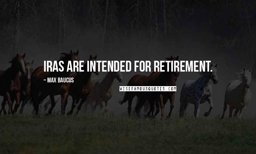 Max Baucus Quotes: IRAs are intended for retirement.
