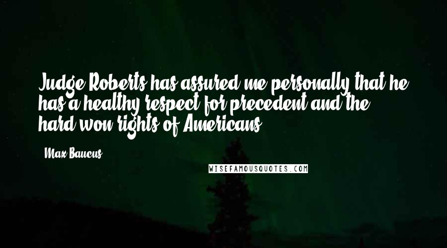 Max Baucus Quotes: Judge Roberts has assured me personally that he has a healthy respect for precedent and the hard-won rights of Americans.