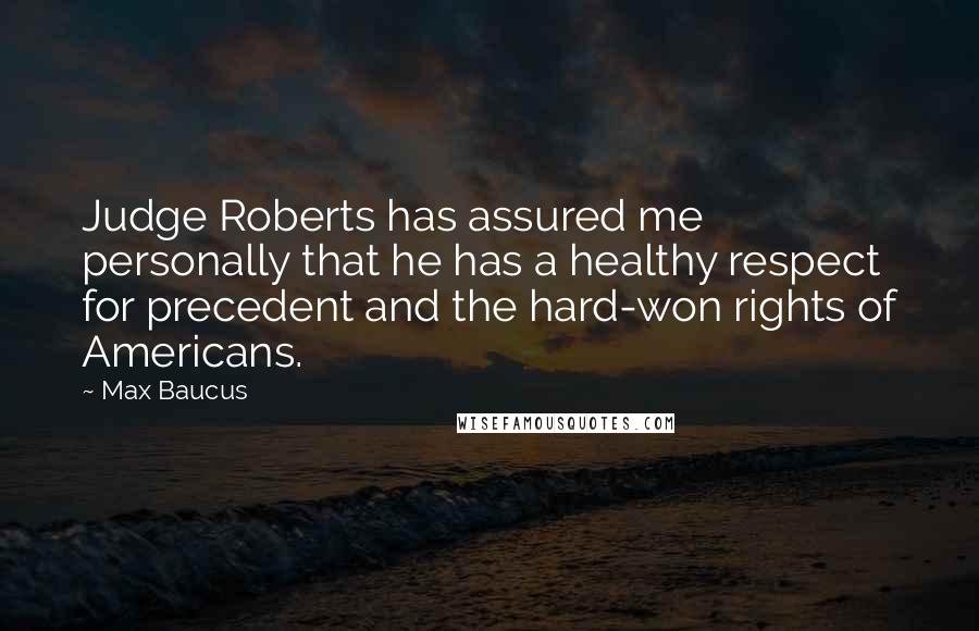 Max Baucus Quotes: Judge Roberts has assured me personally that he has a healthy respect for precedent and the hard-won rights of Americans.