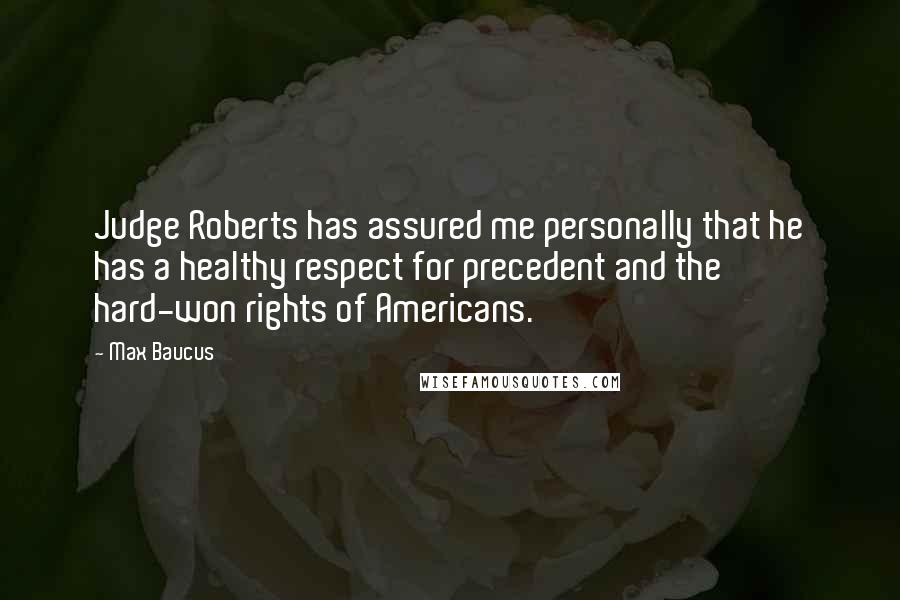 Max Baucus Quotes: Judge Roberts has assured me personally that he has a healthy respect for precedent and the hard-won rights of Americans.