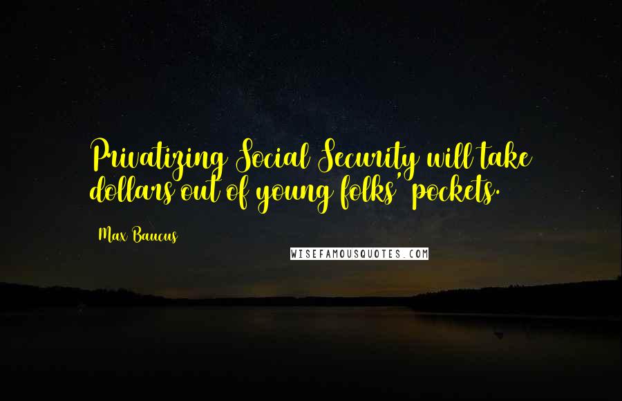 Max Baucus Quotes: Privatizing Social Security will take dollars out of young folks' pockets.