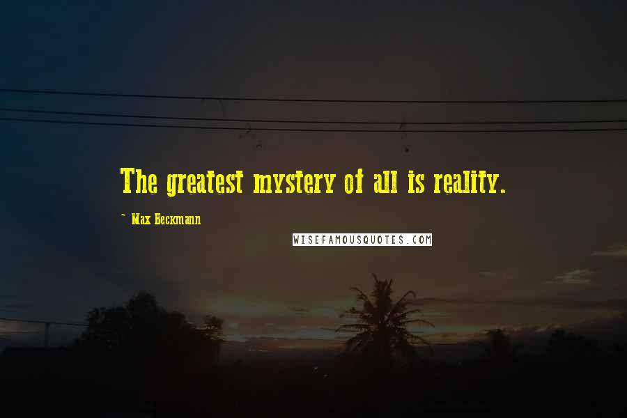 Max Beckmann Quotes: The greatest mystery of all is reality.