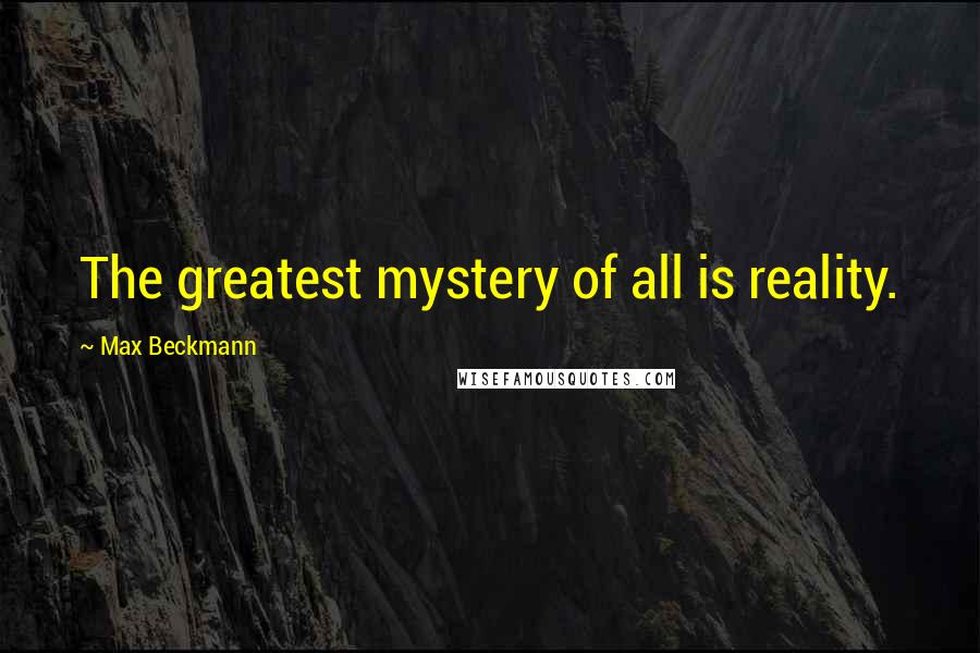 Max Beckmann Quotes: The greatest mystery of all is reality.