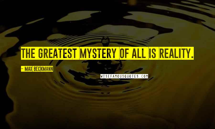 Max Beckmann Quotes: The greatest mystery of all is reality.