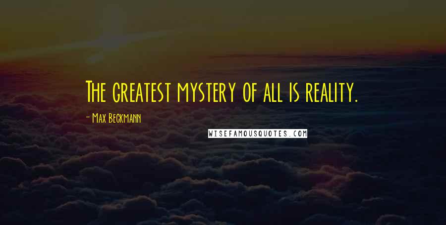 Max Beckmann Quotes: The greatest mystery of all is reality.