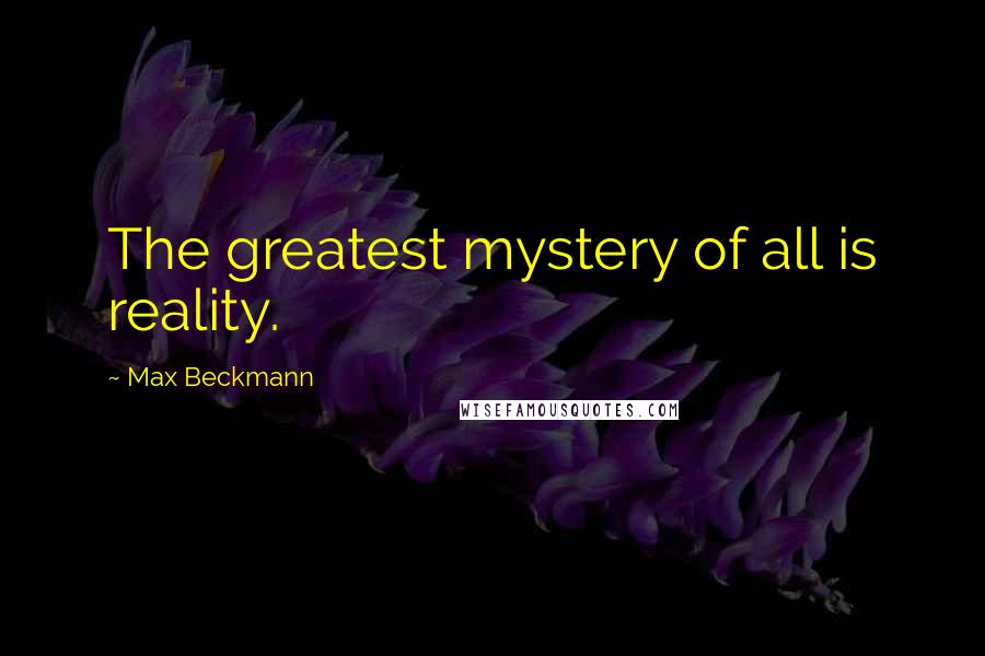 Max Beckmann Quotes: The greatest mystery of all is reality.