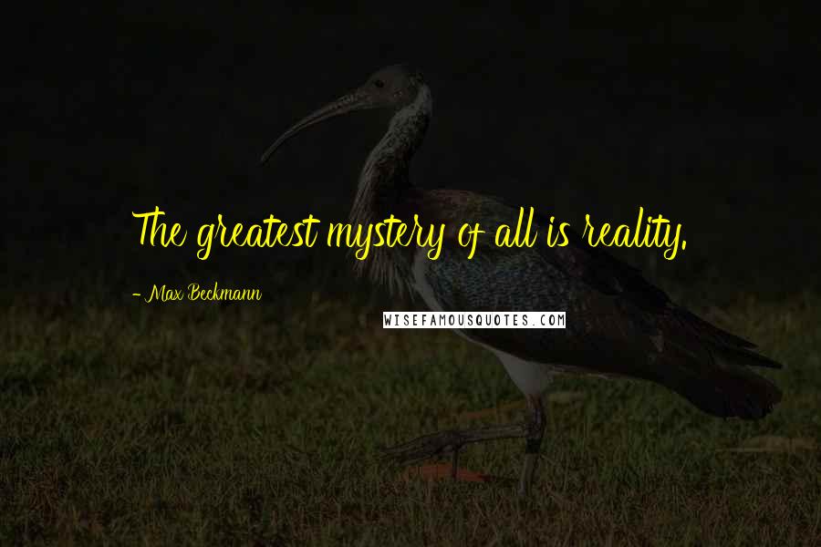 Max Beckmann Quotes: The greatest mystery of all is reality.