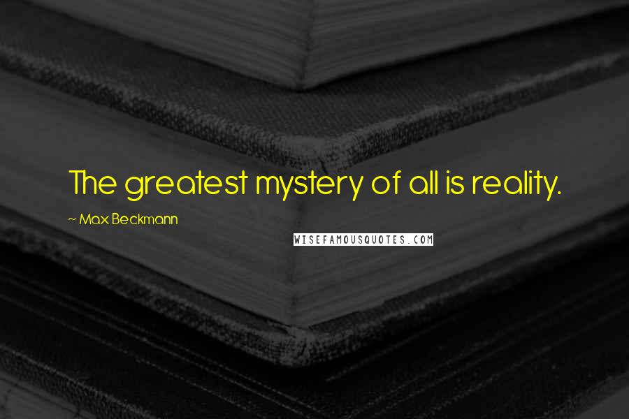 Max Beckmann Quotes: The greatest mystery of all is reality.