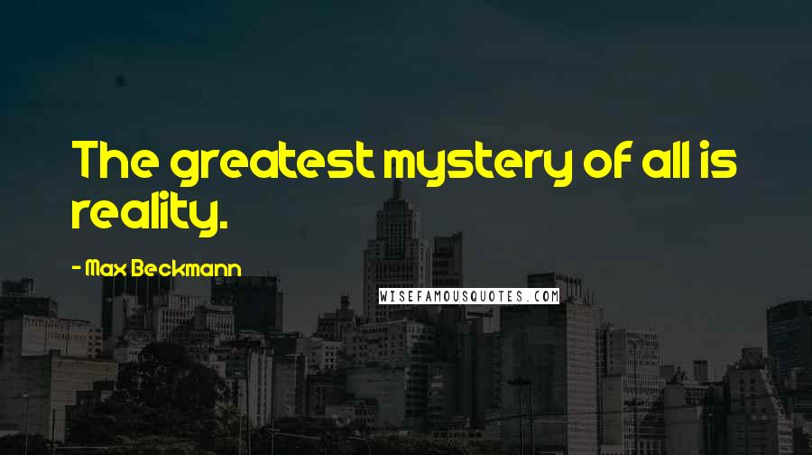 Max Beckmann Quotes: The greatest mystery of all is reality.