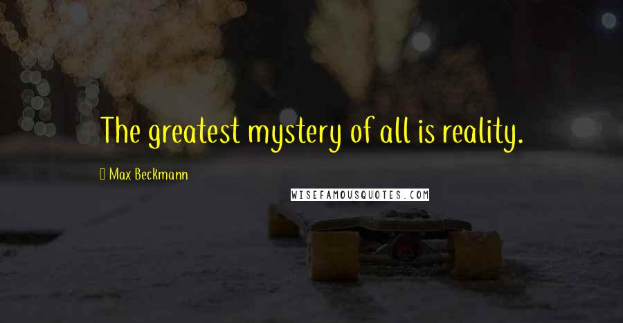 Max Beckmann Quotes: The greatest mystery of all is reality.