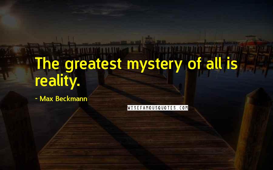 Max Beckmann Quotes: The greatest mystery of all is reality.