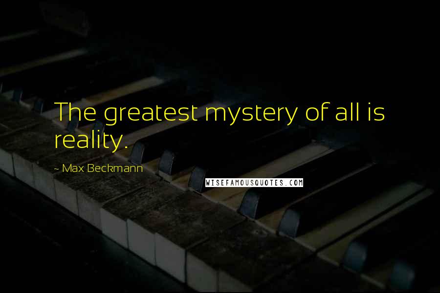 Max Beckmann Quotes: The greatest mystery of all is reality.
