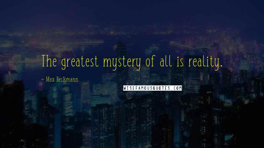 Max Beckmann Quotes: The greatest mystery of all is reality.