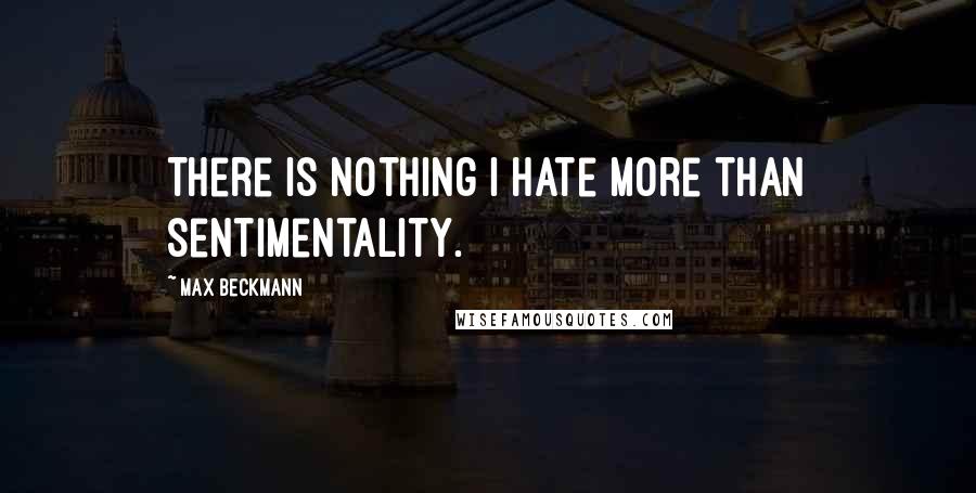 Max Beckmann Quotes: There is nothing I hate more than sentimentality.