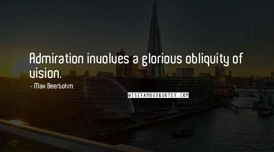 Max Beerbohm Quotes: Admiration involves a glorious obliquity of vision.