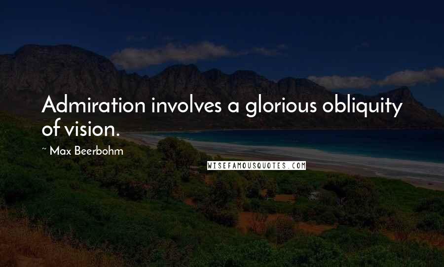 Max Beerbohm Quotes: Admiration involves a glorious obliquity of vision.