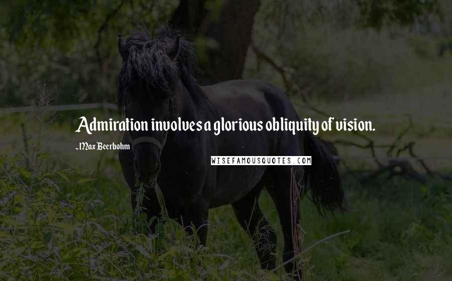 Max Beerbohm Quotes: Admiration involves a glorious obliquity of vision.