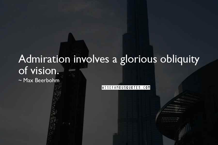 Max Beerbohm Quotes: Admiration involves a glorious obliquity of vision.