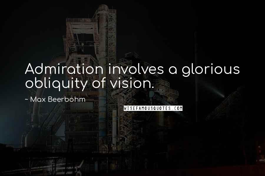 Max Beerbohm Quotes: Admiration involves a glorious obliquity of vision.