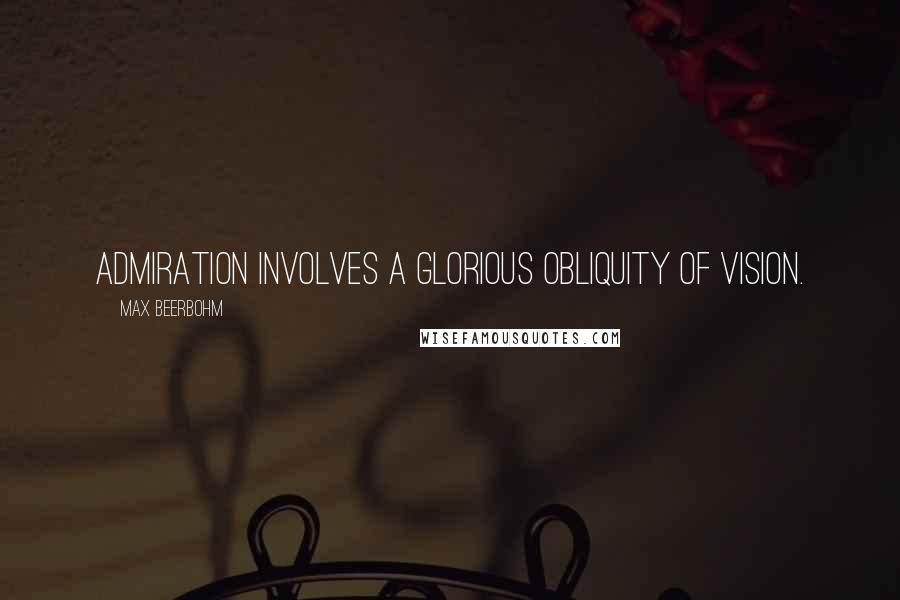 Max Beerbohm Quotes: Admiration involves a glorious obliquity of vision.
