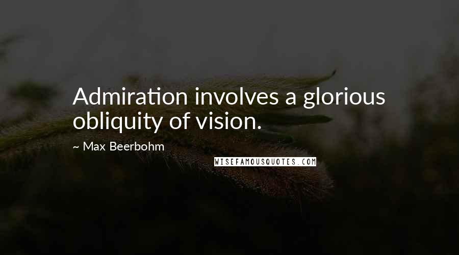 Max Beerbohm Quotes: Admiration involves a glorious obliquity of vision.