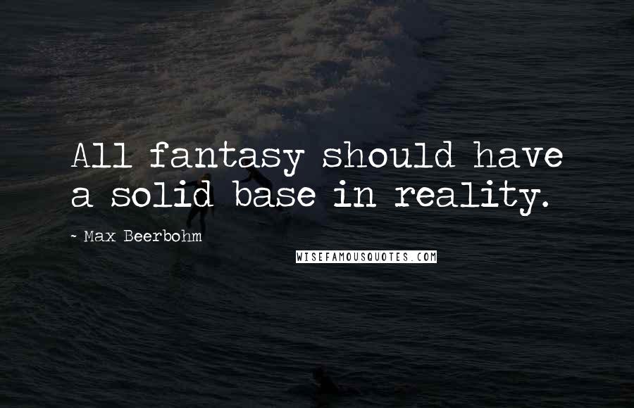 Max Beerbohm Quotes: All fantasy should have a solid base in reality.