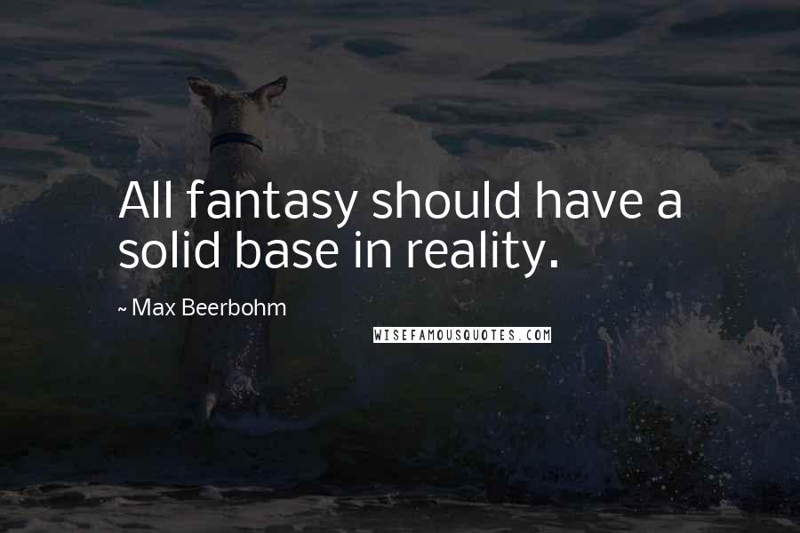 Max Beerbohm Quotes: All fantasy should have a solid base in reality.