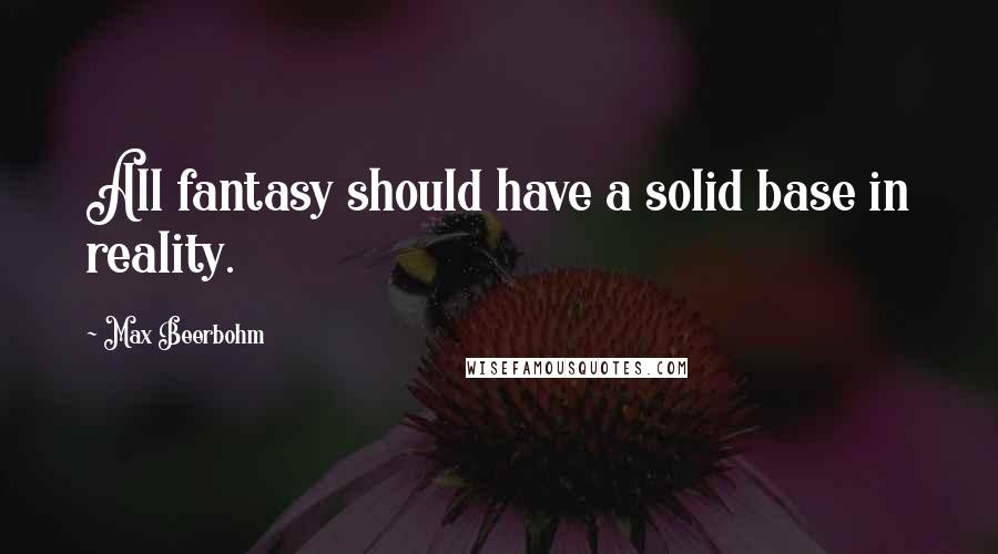 Max Beerbohm Quotes: All fantasy should have a solid base in reality.