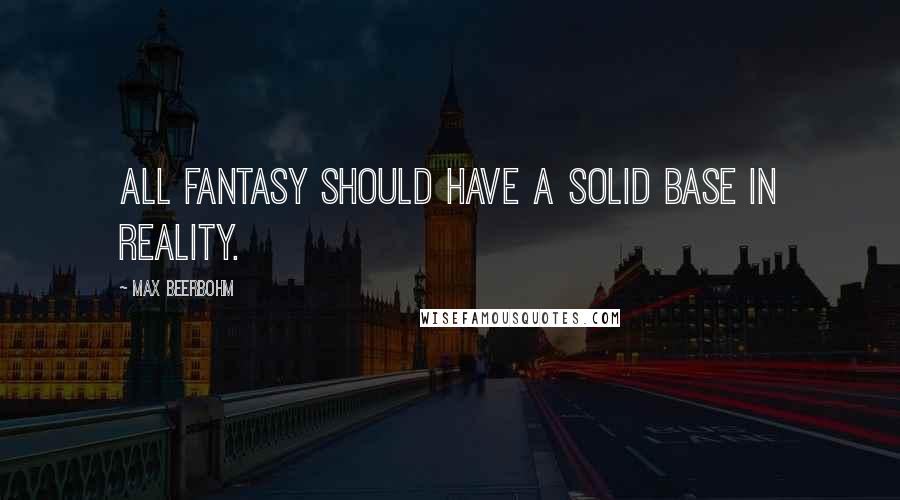 Max Beerbohm Quotes: All fantasy should have a solid base in reality.