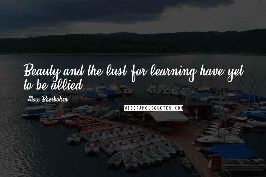 Max Beerbohm Quotes: Beauty and the lust for learning have yet to be allied ...