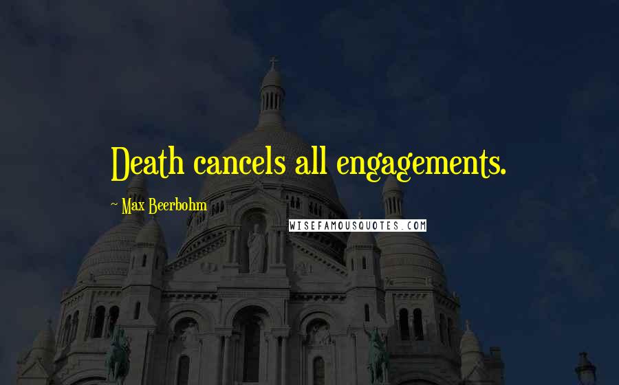 Max Beerbohm Quotes: Death cancels all engagements.