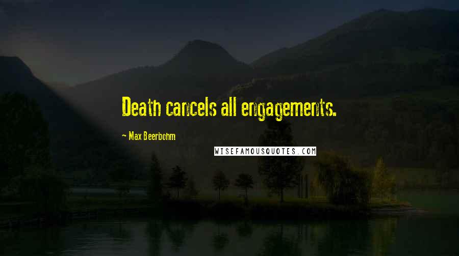 Max Beerbohm Quotes: Death cancels all engagements.