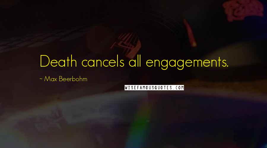 Max Beerbohm Quotes: Death cancels all engagements.